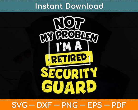 Not My Problem I’m A Retired Security Guard Svg Png Dxf Digital Cutting File