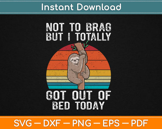 Not To Brag But I totally got out of Bed Today Sloth Svg Design Cutting File