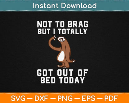 Not To Brag But I totally got out of Bed Today Sloth Svg Png Dxf Cricut Cutting Files