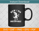 Now I Am Unstoppable Funny Svg Design Cricut Printable Cutting Files