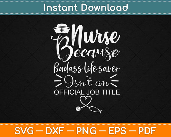 Nurse Because Badass Life Saver Isn't An Official Job Title Svg Design