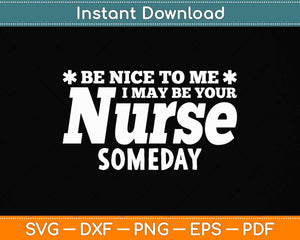 Nurse Funny Gift - Be Nice To Me I May Be Your Nurse Someday Svg Png Dxf Cutting File