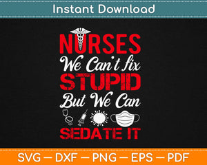 Nurses We Can’t Fix Stupid But We Can Sedate It Svg Design Printable Cutting Files