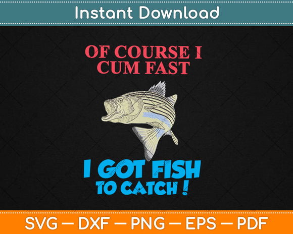 Of Course I Cum Fast I Got Fish To Catch Fishing Svg Design Cricut Cutting Files