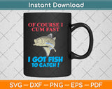 Of Course I Cum Fast I Got Fish To Catch Fishing Svg Design Cricut Cutting Files