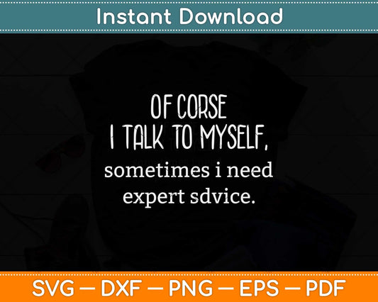 Of Course I Talk To Myself Sometimes I Need Expert Advice Svg Png Dxf Cutting File