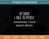 Of Course I Talk To Myself Sometimes I Need Expert Advice Svg Png Dxf Cutting File