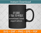 Of Course I Talk To Myself Sometimes I Need Expert Advice Svg Png Dxf Cutting File