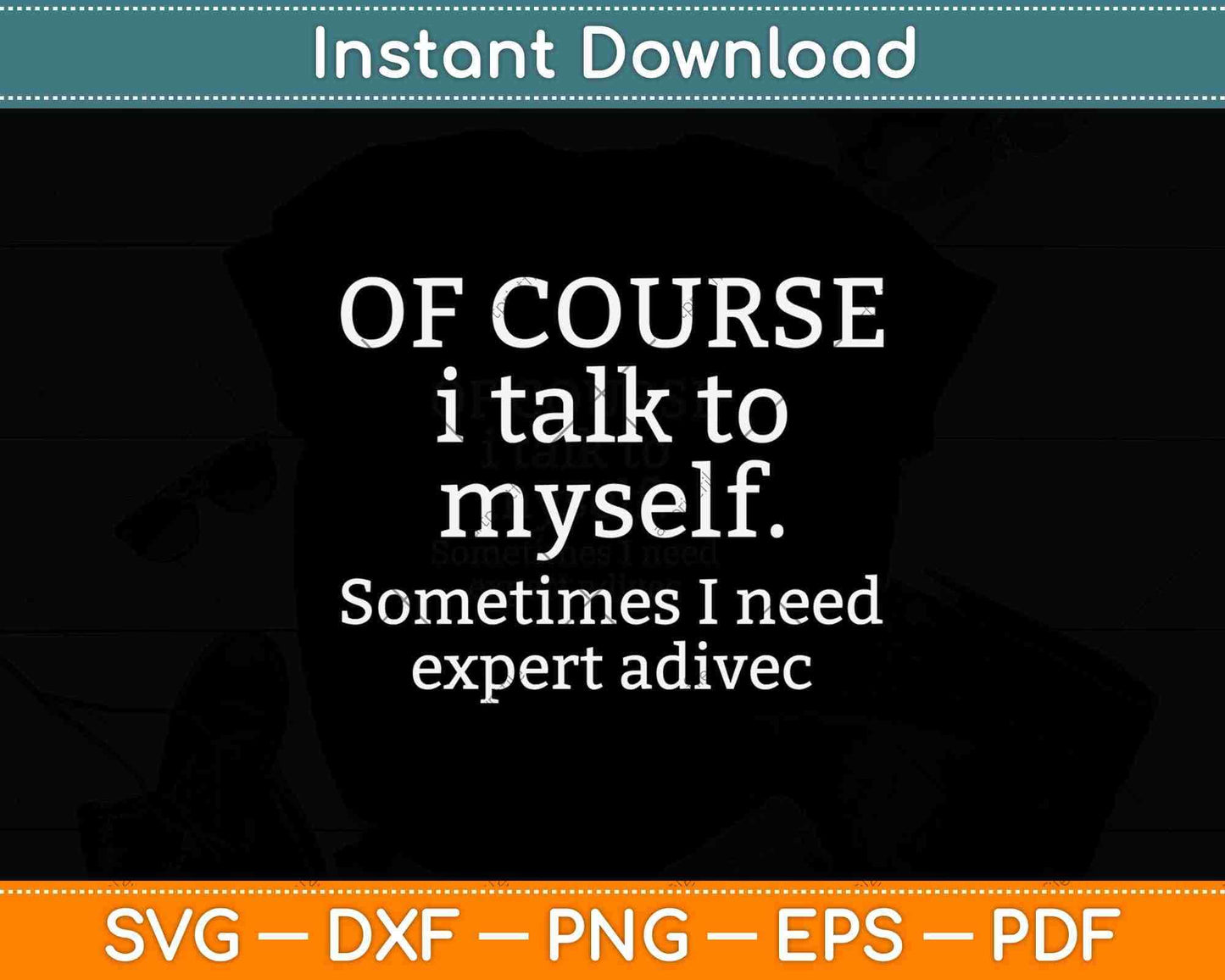 Of Course I Talk To Myself Sometimes I Need Expert Advice Svg Png Dxf File