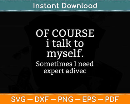 Of Course I Talk To Myself Sometimes I Need Expert Advice Svg Png Dxf File