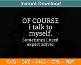 Of Course I Talk To Myself Sometimes I Need Expert Advice Svg Png Dxf File