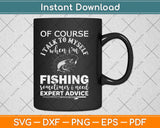 Of Course I talk To Myself When I’m Fishing Sometimes I Need Expert Advice Svg