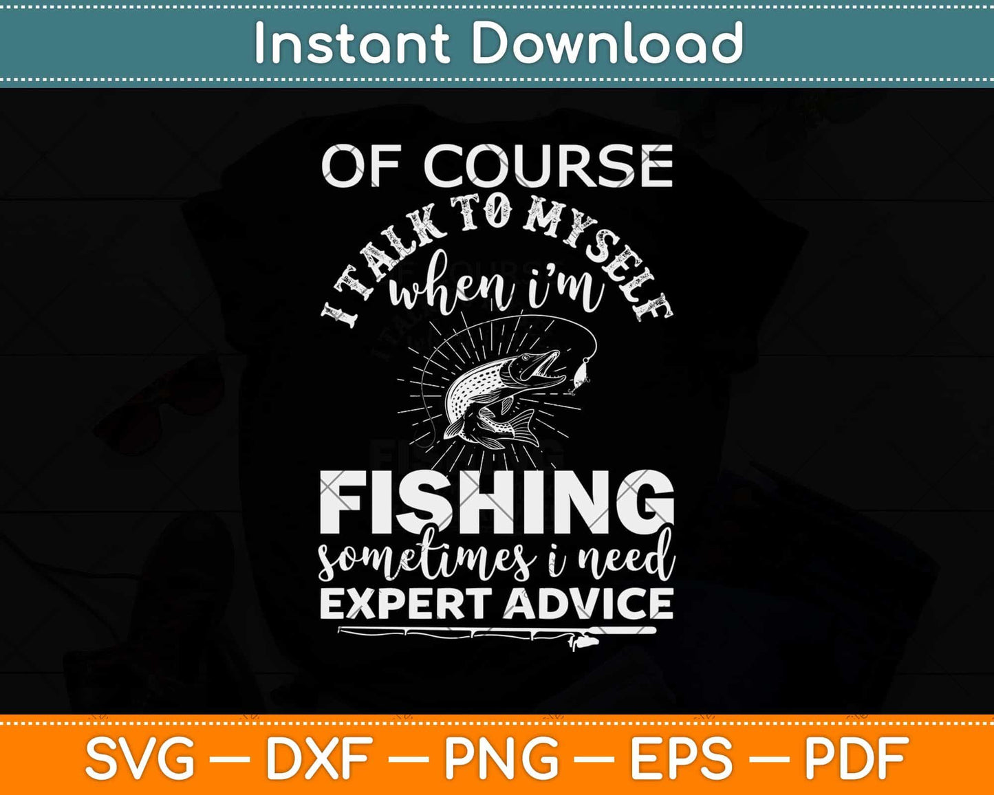 Of Course I talk To Myself When I’m Fishing Sometimes I Need Expert Advice Svg