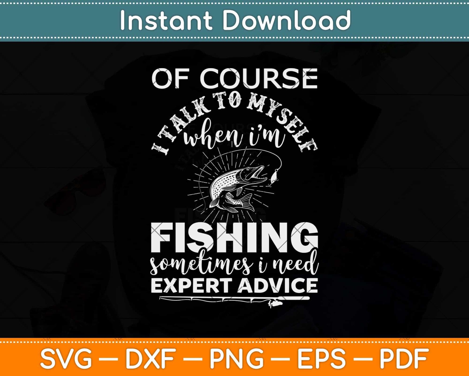Of Course I talk To Myself When I’m Fishing Sometimes I Need Expert Advice Svg