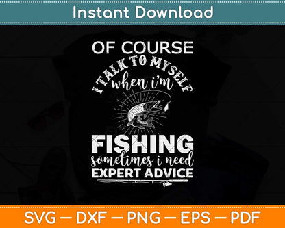 Of Course I talk To Myself When I’m Fishing Sometimes I Need Expert Advice Svg