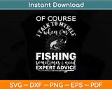 Of Course I talk To Myself When I’m Fishing Sometimes I Need Expert Advice Svg