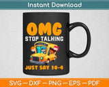 OMG Stop Talking Just Say 10-4 Funny School Bus Driver Svg Design Cricut Cutting File