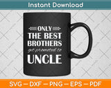 Only The Best Brothers Get Promoted To Uncle Svg Png Dxf Digital Cutting File