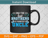 Only The Best Brothers Get Promoted To Uncle Svg Png Dxf Digital Cutting File