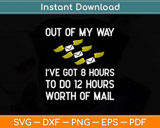 Out Of My Way I’ve Got 8 Hours To Do 12 Hours Worth Of Mail Svg Design