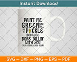 Paint Me Green And Call Me A Pickle Because I'm Done Dillin Svg Png Dxf Cutting File