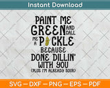 Paint Me Green And Call Me A Pickle Because I'm Done Dillin Svg Png Dxf Cutting File