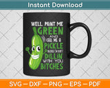 Paint Me Green And Call Me A Pickle Bitches Funny Svg Design Cricut Cutting Files
