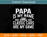 Papa Is My Name Classic Cars Are My Game Father's Day Svg Cutting File