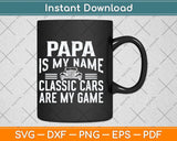 Papa Is My Name Classic Cars Are My Game Father's Day Svg Cutting File