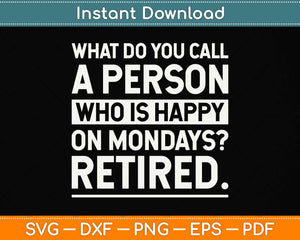 Person Who Is Happy On Mondays - Retired Funny Retirement Svg Png Dxf Cutting File