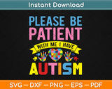 Please Be Patient With Me I Have Autism For Autism Awareness Svg Png Cutting File