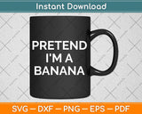 Pretend I'm A Banana - Funny Lazy Halloween Svg Png Dxf Digital Cutting File