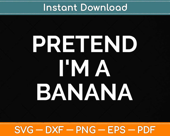 Pretend I'm A Banana - Funny Lazy Halloween Svg Png Dxf Digital Cutting File