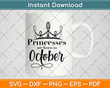 Princesses Are Born In October Birthday Svg Design Cricut Printable Cutting Files