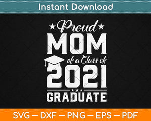 Proud Mom Of A Class Of 2021 Graduate Mother’s Day Svg Design Printable Cut Files