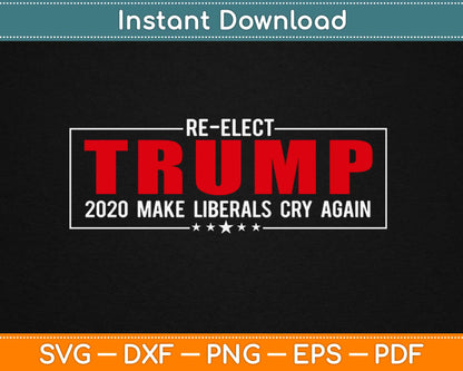 Re-Elect Trump 2020 Make Liberals Cry Again Svg Design Printable Cutting Files