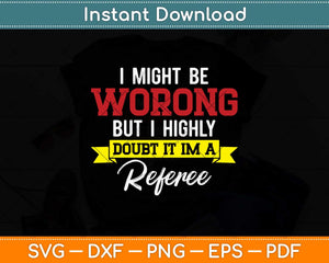 Referee I Might Be Wrong But I Doubt It I'm A Referee Svg Png Dxf Digital Cutting File