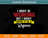 Referee I Might Be Wrong But I Doubt It I'm A Referee Svg Png Dxf Digital Cutting File
