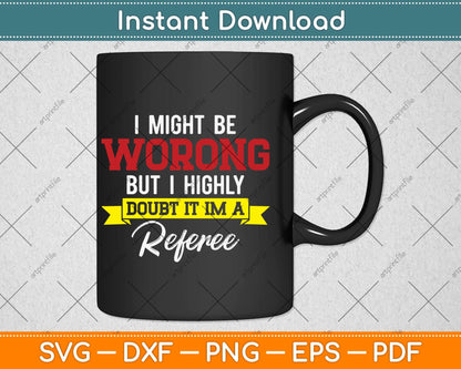 Referee I Might Be Wrong But I Doubt It I'm A Referee Svg Png Dxf Digital Cutting File