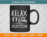 Relax My Mom Is My Doctor Svg Design Cricut Printable Cutting Files