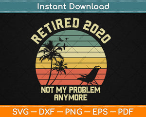 Retired 2020 Not My Problem Anymore Retirement Svg Design Cricut Cutting Files