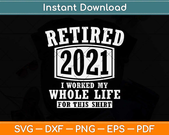 Retired 2021 I Worked My Whole Life For This Shirt Svg Design