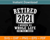 Retired 2021 I Worked My Whole Life For This Shirt Svg Design