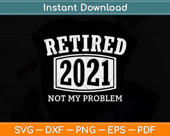 Retired 2021 Not My Problem Anymore Vintage Gift Svg Design Cricut Cut File