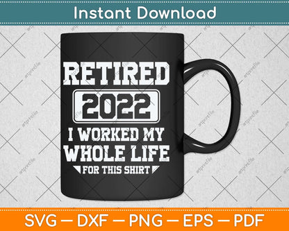 Retired 2022 I Worked My Whole Life For This Shirt Svg Png Dxf Digital Cutting File