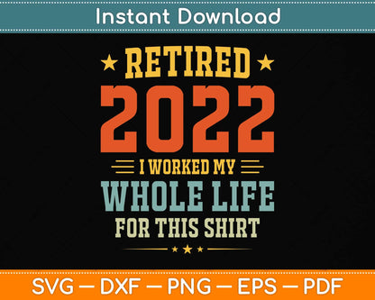 Retired 2022 I Worked My Whole Life For This Shirt Svg Png Dxf Digital Cutting File