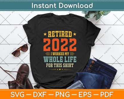 Retired 2022 I Worked My Whole Life For This Shirt Svg Png Dxf Digital Cutting File