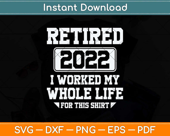 Retired 2022 I Worked My Whole Life For This Shirt Svg Png Dxf Digital Cutting File