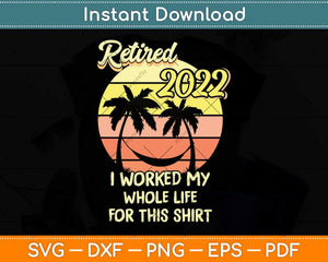 Retired 2022 I Worked My Whole Life Funny Retirement Svg Png Dxf Digital Cutting File