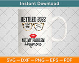 Retired 2022 Not My Problem Anymore Funny Retirement Svg Png Dxf Cutting File